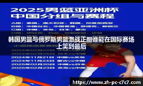 韩国男篮与俄罗斯男篮激战正酣谁能在国际赛场上笑到最后