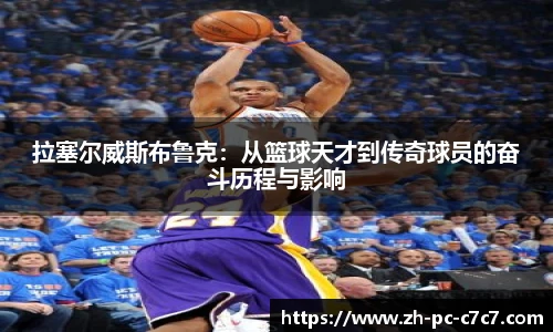 拉塞尔威斯布鲁克：从篮球天才到传奇球员的奋斗历程与影响