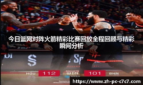 今日篮网对阵火箭精彩比赛回放全程回顾与精彩瞬间分析
