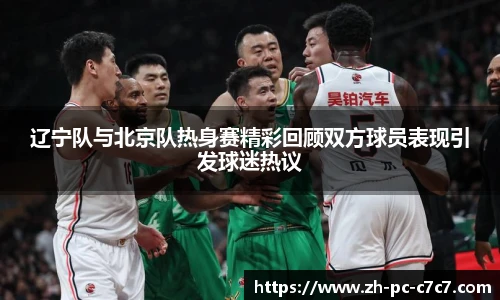 辽宁队与北京队热身赛精彩回顾双方球员表现引发球迷热议