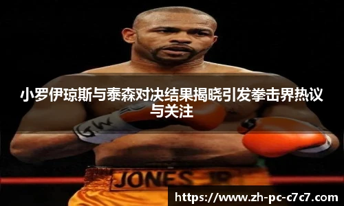 小罗伊琼斯与泰森对决结果揭晓引发拳击界热议与关注
