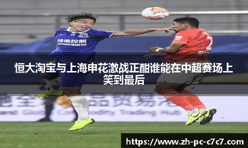 恒大淘宝与上海申花激战正酣谁能在中超赛场上笑到最后