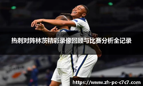 热刺对阵林茨精彩录像回顾与比赛分析全记录
