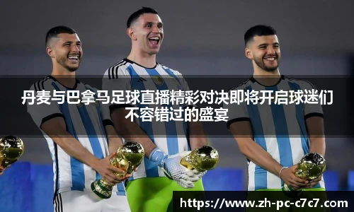 丹麦与巴拿马足球直播精彩对决即将开启球迷们不容错过的盛宴