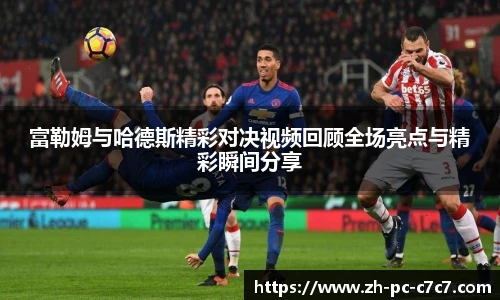 富勒姆与哈德斯精彩对决视频回顾全场亮点与精彩瞬间分享